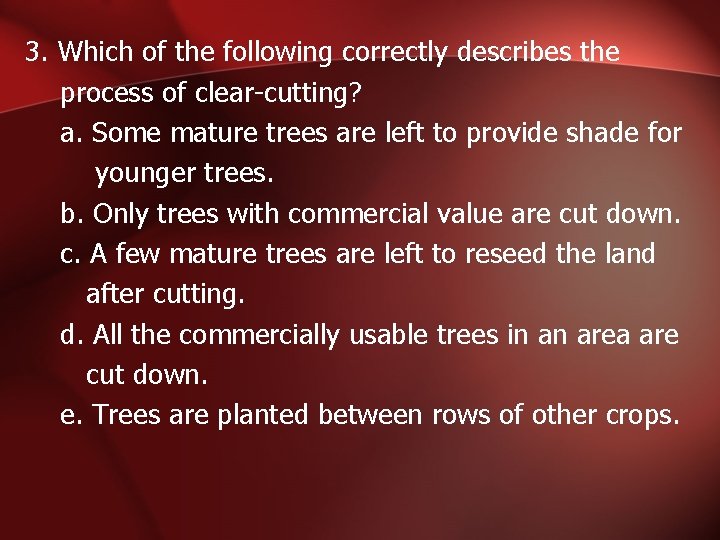 3. Which of the following correctly describes the process of clear-cutting? a. Some mature