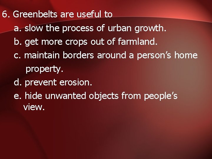 6. Greenbelts are useful to a. slow the process of urban growth. b. get