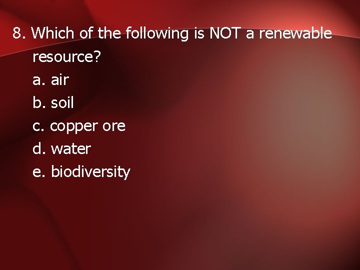 8. Which of the following is NOT a renewable resource? a. air b. soil