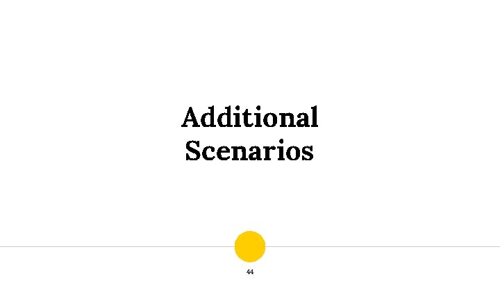 Additional Scenarios 44 