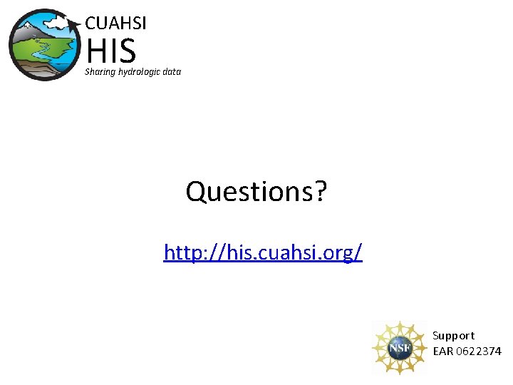 CUAHSI HIS Sharing hydrologic data Questions? http: //his. cuahsi. org/ Support EAR 0622374 