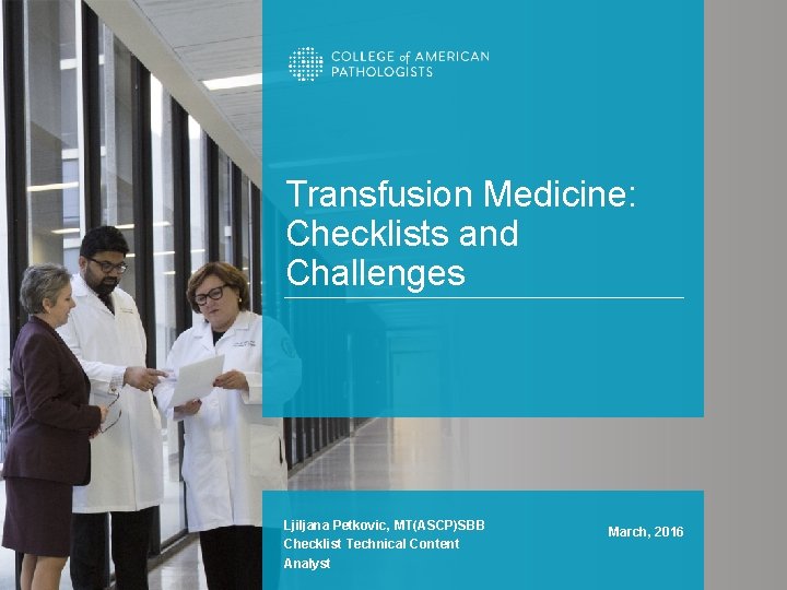 Transfusion Medicine: Checklists and Challenges Ljiljana Petkovic, MT(ASCP)SBB Checklist Technical Content Analyst March, 2016