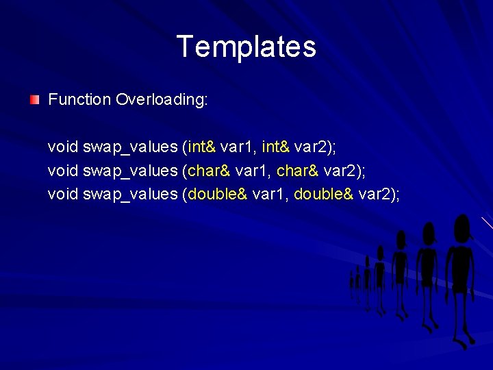 Templates Function Overloading: void swap_values (int& var 1, int& var 2); void swap_values (char&