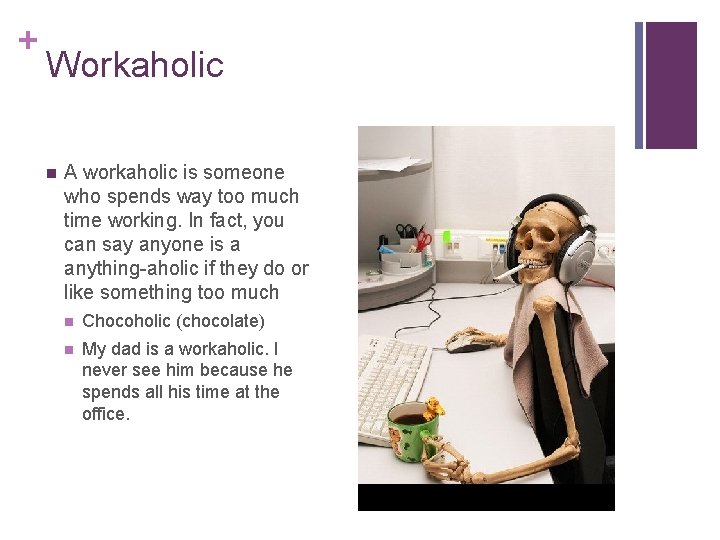 + Workaholic n A workaholic is someone who spends way too much time working.