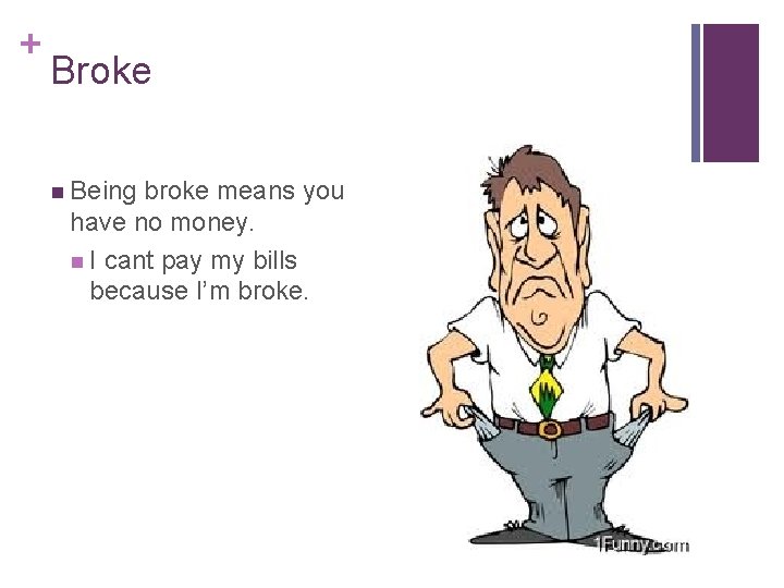 + Broke n Being broke means you have no money. n I cant pay