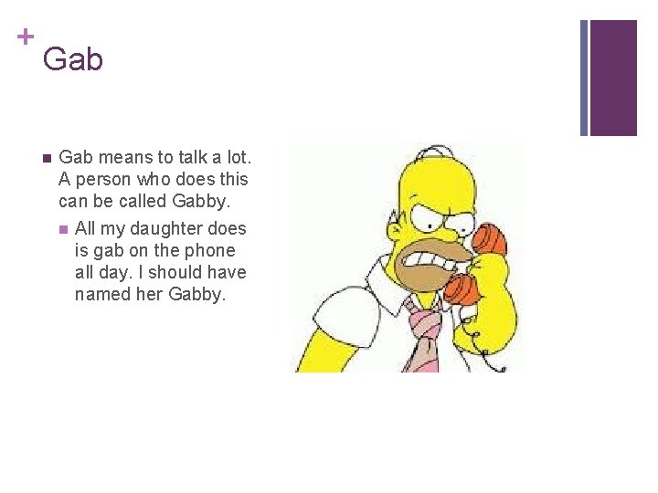 + Gab n Gab means to talk a lot. A person who does this