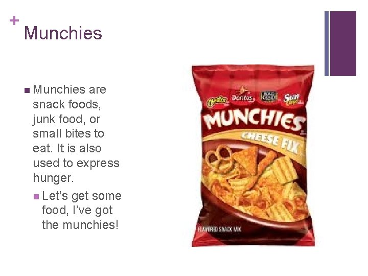 + Munchies n Munchies are snack foods, junk food, or small bites to eat.