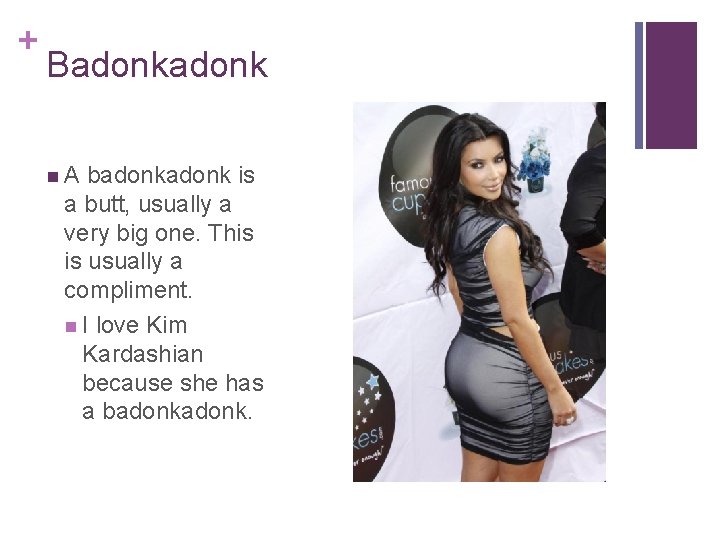 + Badonk n. A badonk is a butt, usually a very big one. This