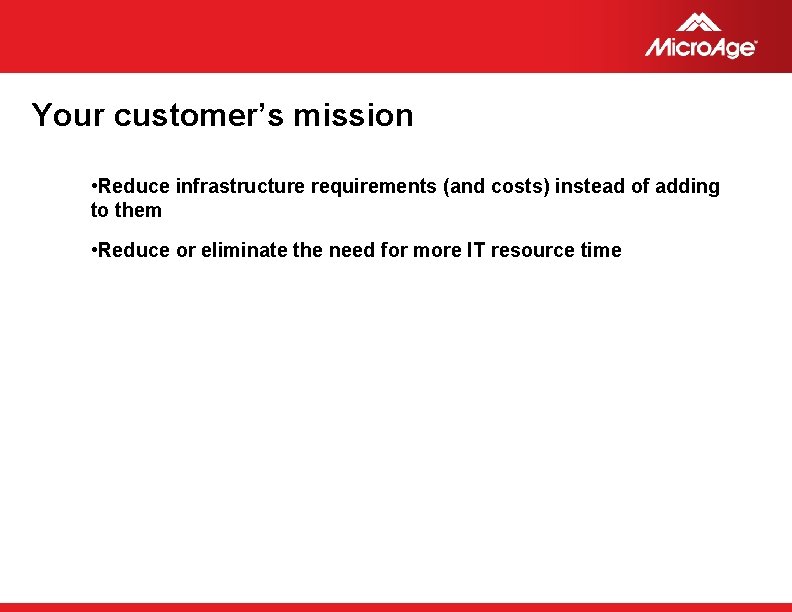 Your customer’s mission • Reduce infrastructure requirements (and costs) instead of adding to them