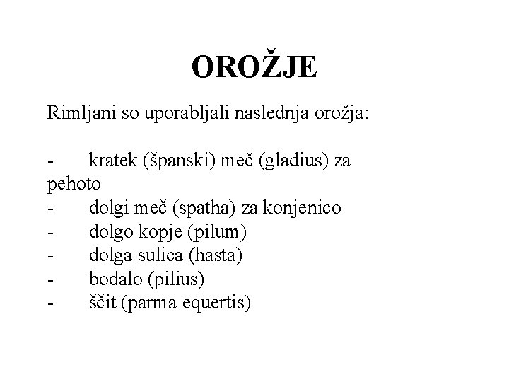 OROŽJE Rimljani so uporabljali naslednja orožja: - kratek (španski) meč (gladius) za pehoto - OROŽJE Rimljani so uporabljali naslednja orožja: - kratek (španski) meč (gladius) za pehoto -