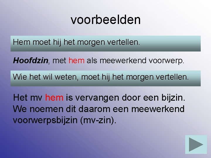 voorbeelden Hem moet hij het morgen vertellen. Hoofdzin, met hem als meewerkend voorwerp. Wie