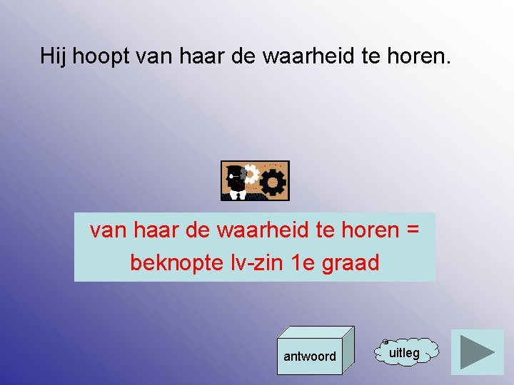 Hij hoopt van haar de waarheid te horen = beknopte lv-zin 1 e graad