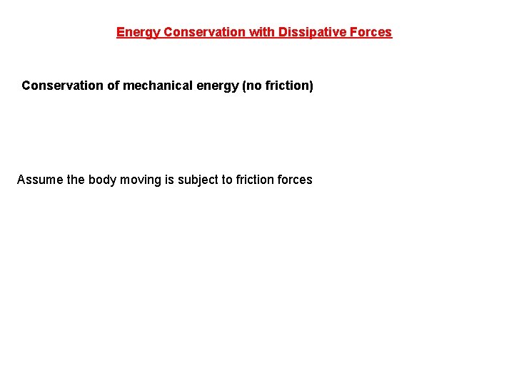 Energy Conservation with Dissipative Forces Conservation of mechanical energy (no friction) Assume the body
