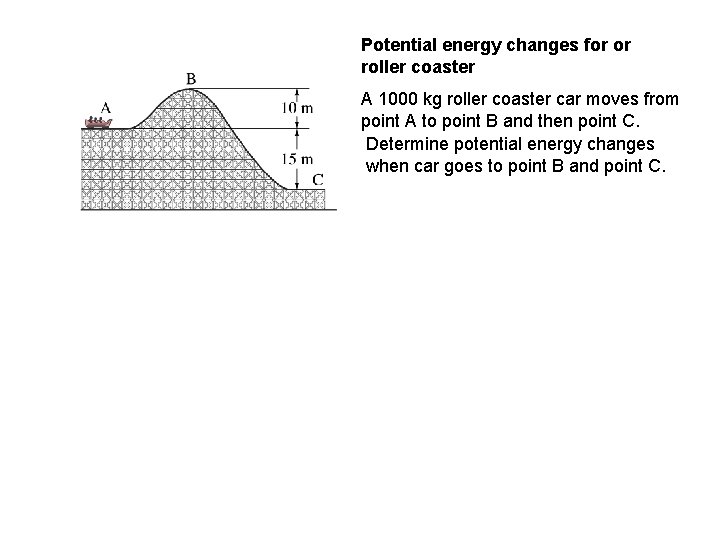 Potential energy changes for or roller coaster A 1000 kg roller coaster car moves