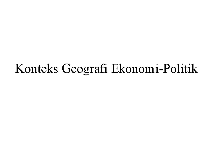 Konteks Geografi Ekonomi-Politik 