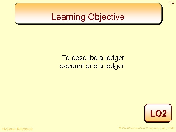 3 -4 Learning Objective To describe a ledger account and a ledger. LO 2