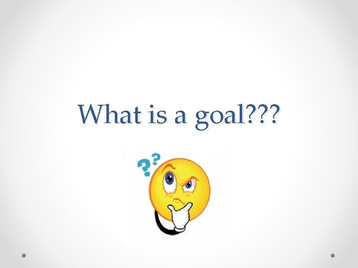 What is a goal? ? ? 