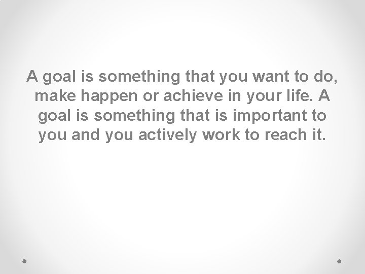 A goal is something that you want to do, make happen or achieve in