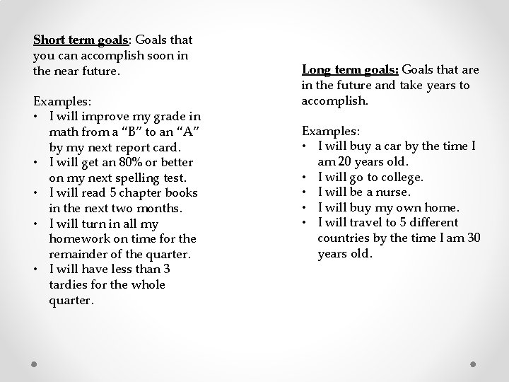 Short term goals: Goals that you can accomplish soon in the near future. Examples: