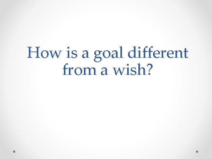How is a goal different from a wish? 