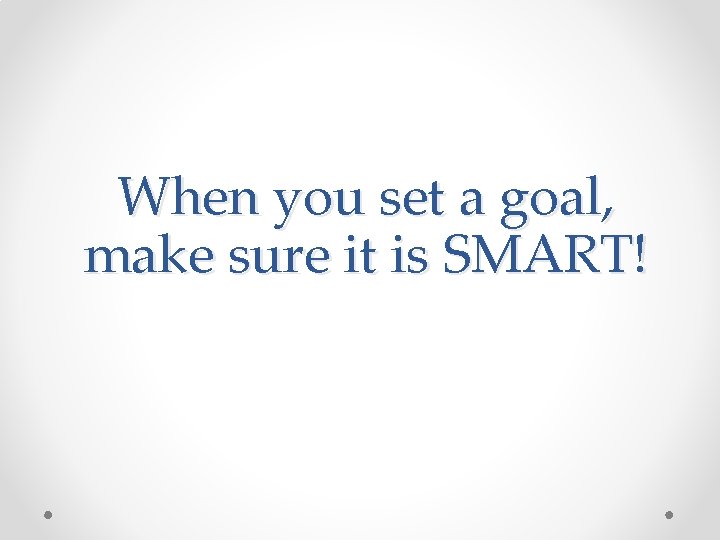 When you set a goal, make sure it is SMART! 