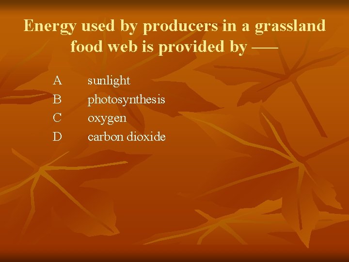 Energy used by producers in a grassland food web is provided by —– A