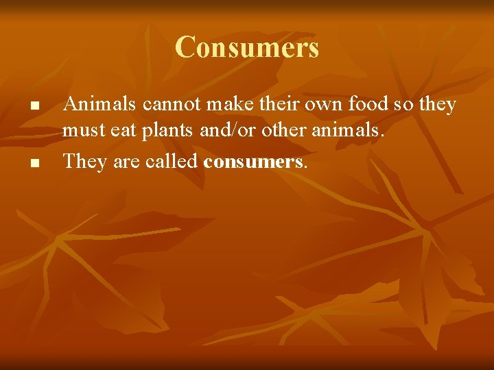 Consumers n n Animals cannot make their own food so they must eat plants