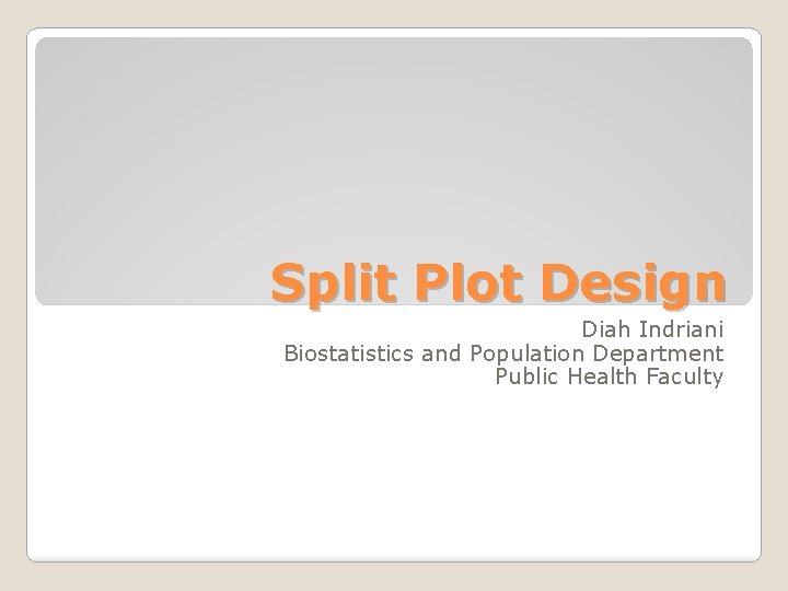 Split Plot Design Diah Indriani Biostatistics and Population Department Public Health Faculty 