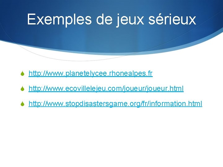 Exemples de jeux sérieux S http: //www. planetelycee. rhonealpes. fr S http: //www. ecovillelejeu.