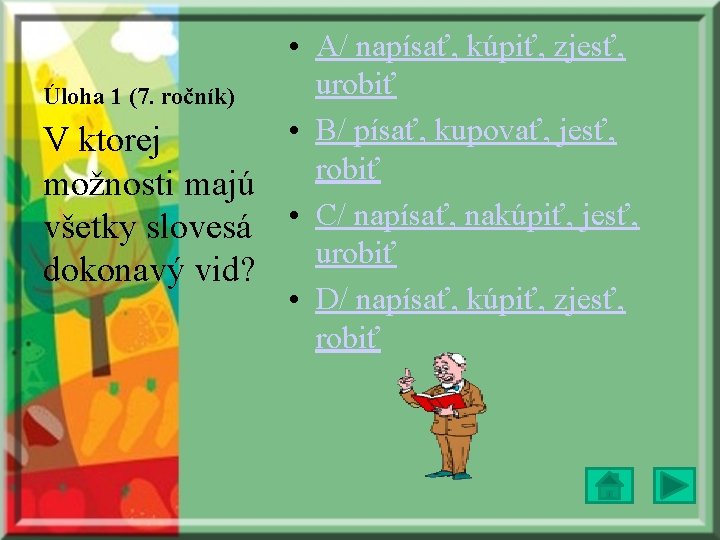 Úloha 1 (7. ročník) V ktorej možnosti majú všetky slovesá dokonavý vid? • A/ Úloha 1 (7. ročník) V ktorej možnosti majú všetky slovesá dokonavý vid? • A/