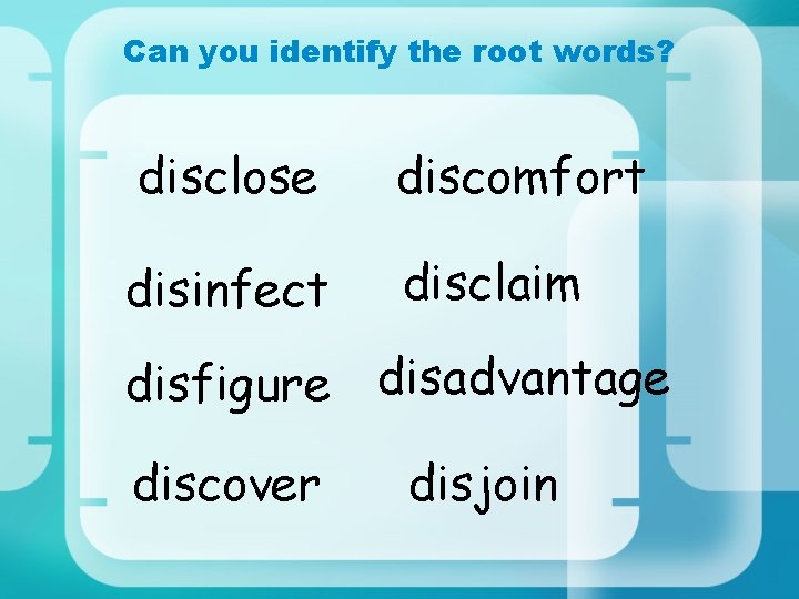 Can you identify the root words? disclose discomfort disinfect disclaim disfigure disadvantage discover disjoin