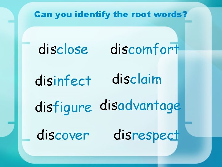 Can you identify the root words? disclose discomfort disinfect disclaim disfigure disadvantage discover disrespect