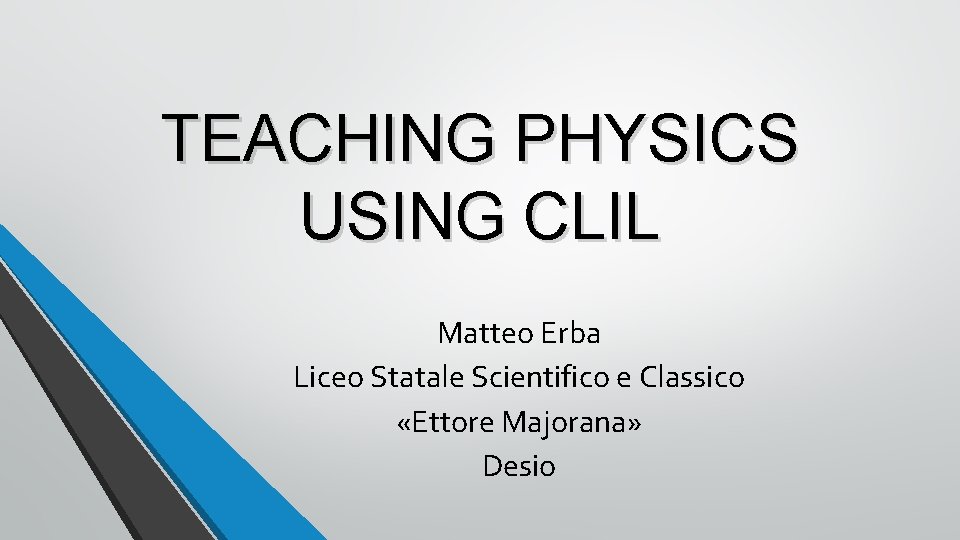 TEACHING PHYSICS USING CLIL Matteo Erba Liceo Statale Scientifico e Classico «Ettore Majorana» Desio