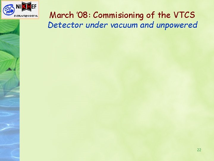 March ’ 08: Commisioning of the VTCS Detector under vacuum and unpowered 22 