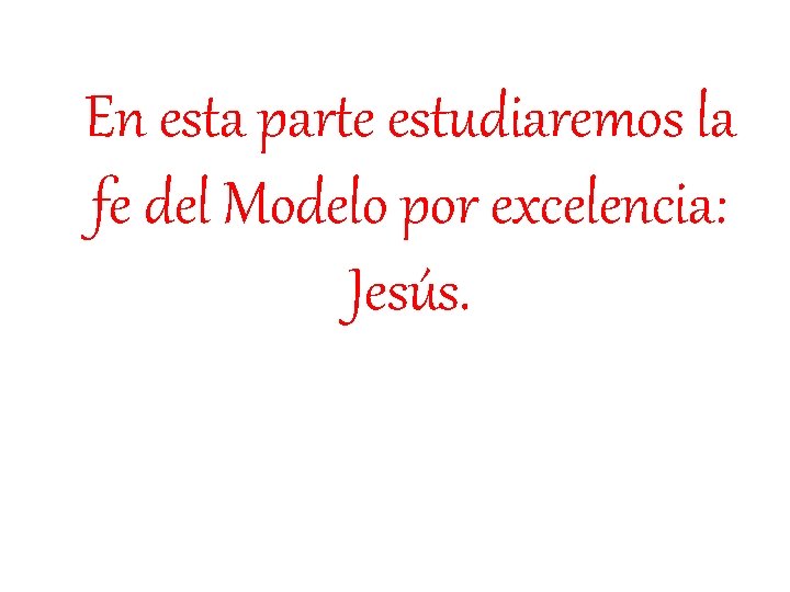 En esta parte estudiaremos la fe del Modelo por excelencia: Jesús. 