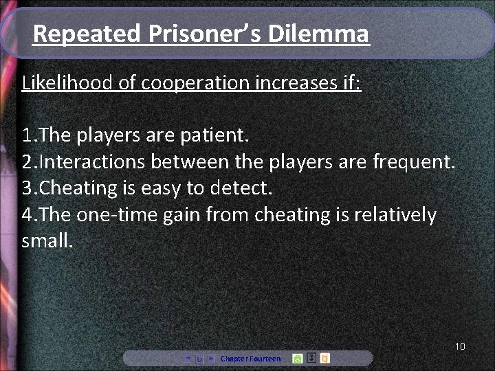 Repeated Prisoner’s Dilemma Likelihood of cooperation increases if: 1. The players are patient. 2.