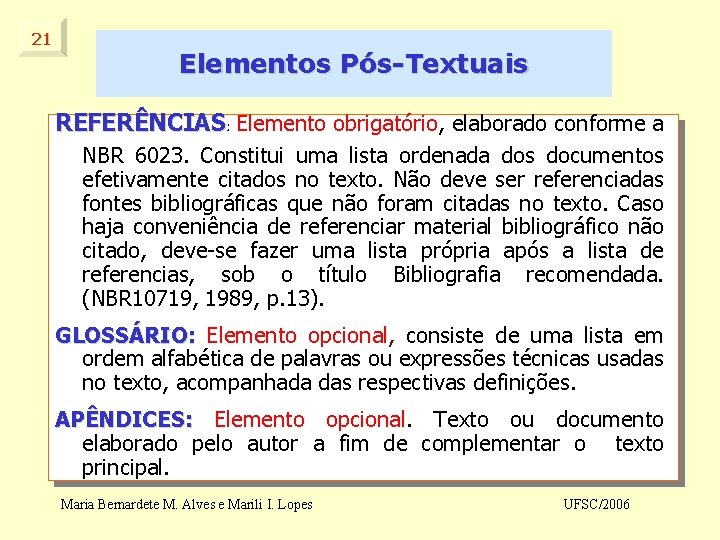 21 Elementos Pós-Textuais REFERÊNCIAS: REFERÊNCIAS Elemento obrigatório, elaborado conforme a NBR 6023. Constitui uma