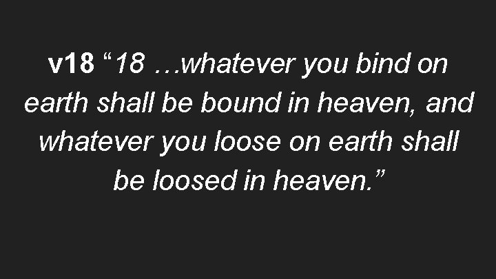 v 18 “ 18 …whatever you bind on earth shall be bound in heaven,