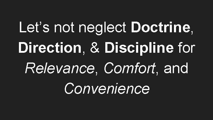 Let’s not neglect Doctrine, Direction, & Discipline for Relevance, Comfort, and Convenience 