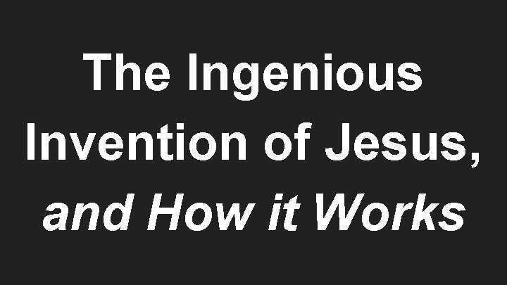 The Ingenious Invention of Jesus, and How it Works 