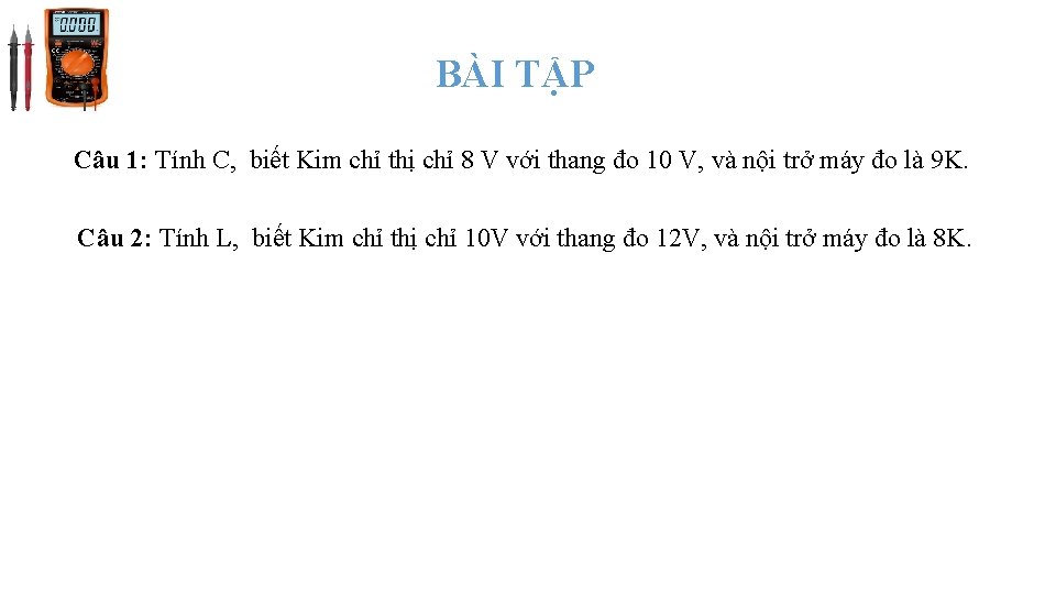 BÀI TẬP Câu 1: Tính C, biết Kim chỉ thị chỉ 8 V với