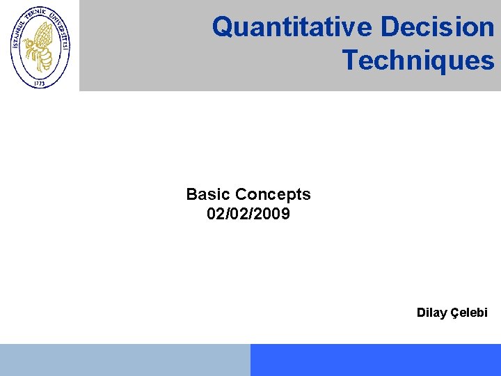 Quantitative Decision Techniques Basic Concepts 02/02/2009 Dilay Çelebi 