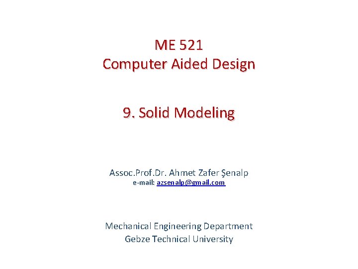 ME 521 Computer Aided Design 9. Solid Modeling Assoc. Prof. Dr. Ahmet Zafer Şenalp
