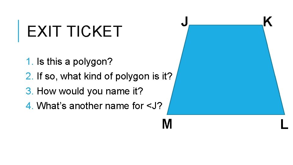 J EXIT TICKET K 1. Is this a polygon? 2. If so, what kind