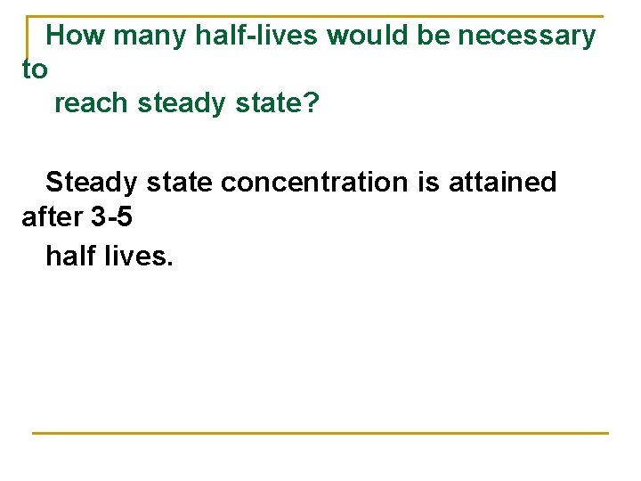 How many half-lives would be necessary to reach steady state? Steady state concentration is How many half-lives would be necessary to reach steady state? Steady state concentration is
