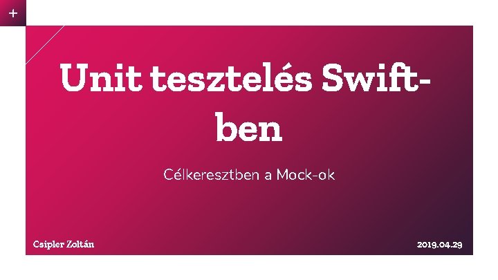 Unit tesztelés Swiftben Célkeresztben a Mock-ok Csipler Zoltán 2019. 04. 29 
