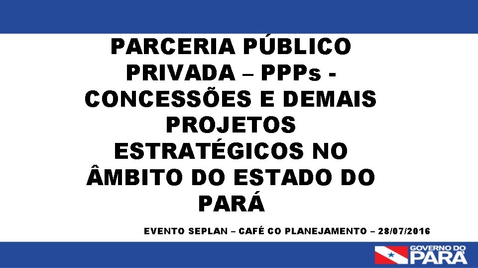 PARCERIA PÚBLICO PRIVADA – PPPs CONCESSÕES E DEMAIS PROJETOS ESTRATÉGICOS NO MBITO DO ESTADO