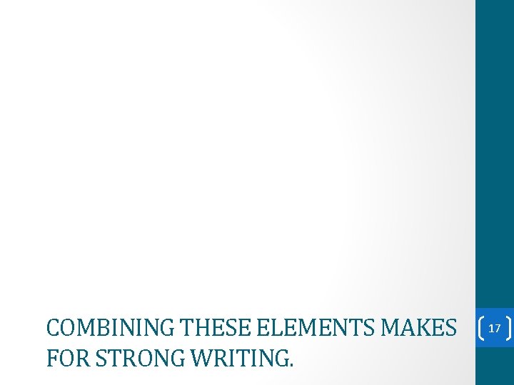COMBINING THESE ELEMENTS MAKES FOR STRONG WRITING. 17 COMBINING THESE ELEMENTS MAKES FOR STRONG WRITING. 17