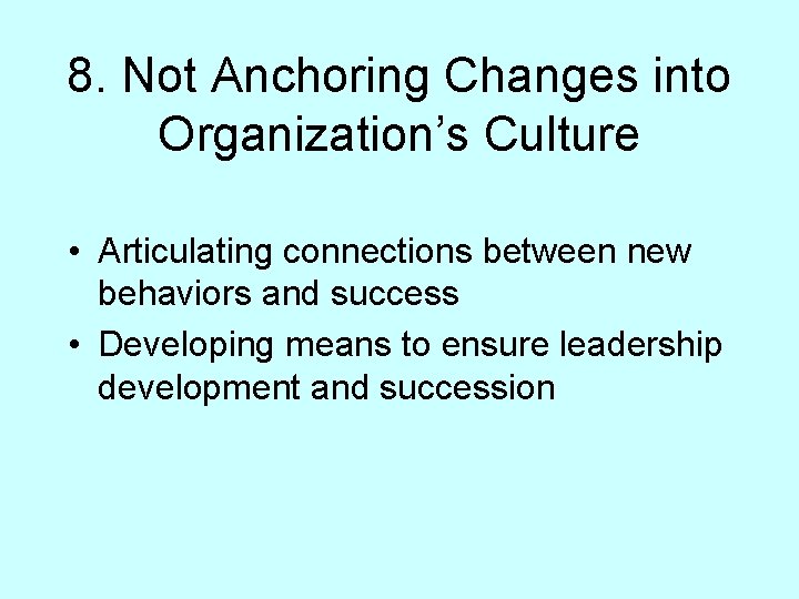 8. Not Anchoring Changes into Organization’s Culture • Articulating connections between new behaviors and