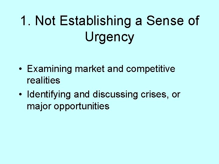 1. Not Establishing a Sense of Urgency • Examining market and competitive realities •